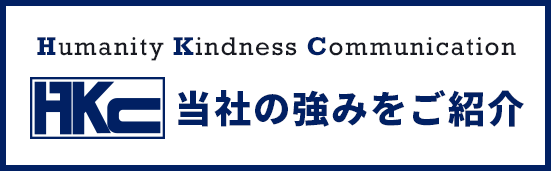 Humanity Kindness Communication 当社の強みをご紹介